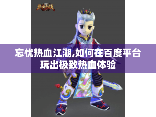 忘忧热血江湖,如何在百度平台玩出极致热血体验