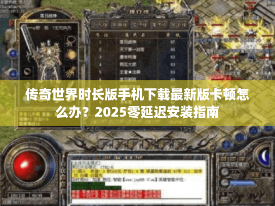 传奇世界时长版手机下载最新版卡顿怎么办？2025零延迟安装指南