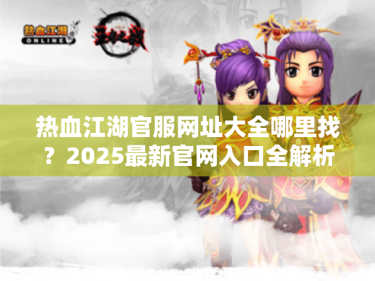 热血江湖官服网址大全哪里找？2025最新官网入口全解析