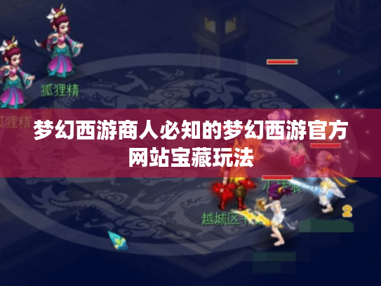 梦幻西游商人必知的梦幻西游官方网站宝藏玩法