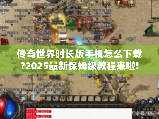传奇世界时长版手机怎么下载?2025最新保姆级教程来啦! 传奇世界时长版手机怎么下载?2025最新保姆级教程来啦!