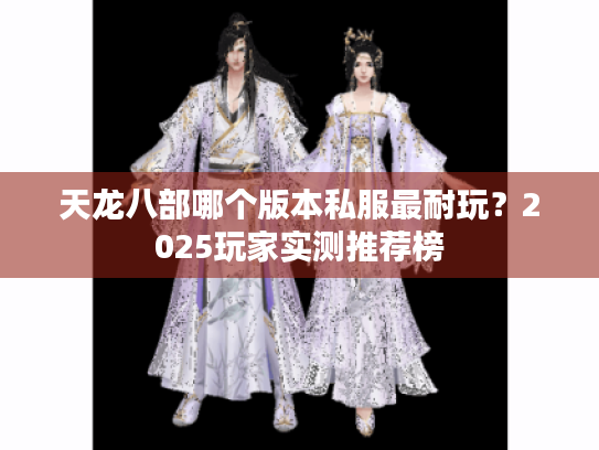 天龙八部哪个版本私服最耐玩？2025玩家实测推荐榜