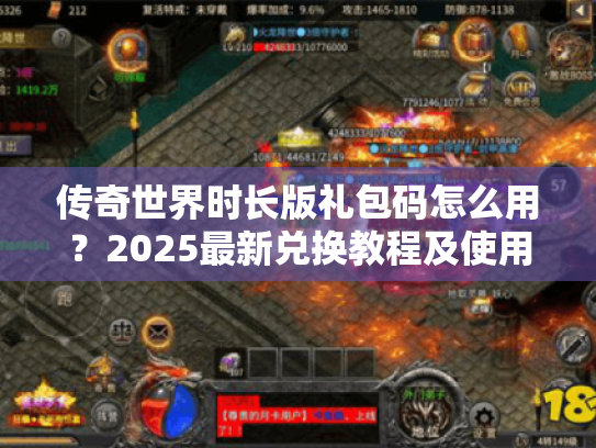 传奇世界时长版礼包码怎么用?2025最新兑换教程及使用误区盘点 传奇世界时长版礼包码怎么用?2025最新兑换教程及使用误区盘点