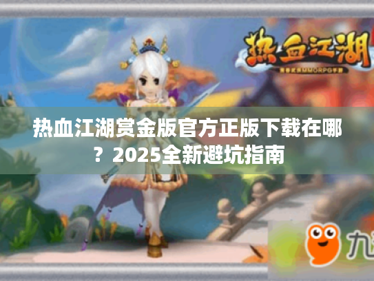 热血江湖赏金版官方正版下载在哪？2025全新避坑指南