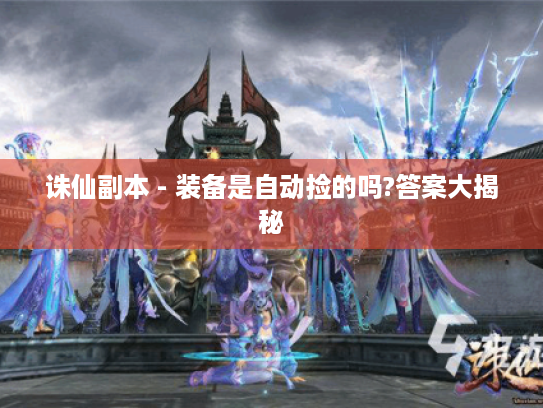 诛仙副本 - 装备是自动捡的吗?答案大揭秘