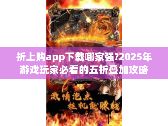 折上购app下载哪家强?2025年游戏玩家必看的五折叠加攻略 折上购app下载哪家强?2025年游戏玩家必看的五折叠加攻略