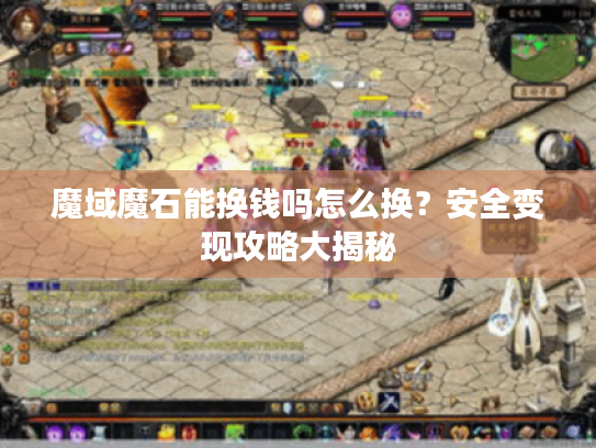 魔域魔石能换钱吗怎么换？安全变现攻略大揭秘