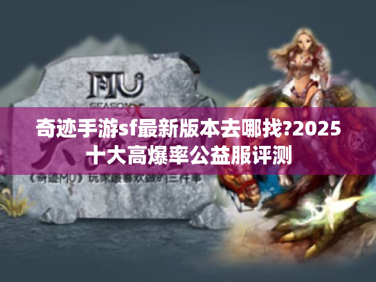奇迹手游sf最新版本去哪找?2025十大高爆率公益服评测