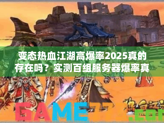 变态热血江湖高爆率2025真的存在吗？实测百组服务器爆率真相