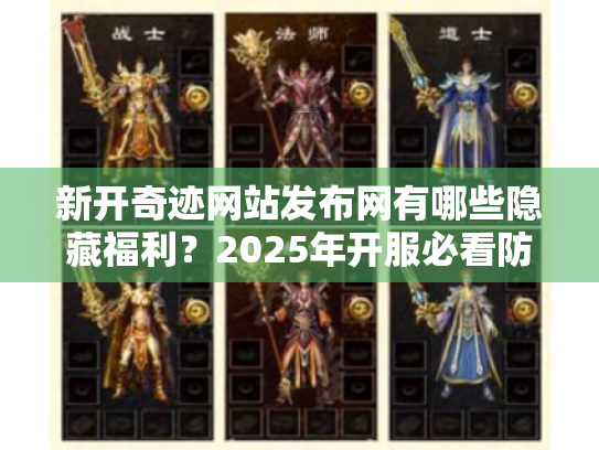 新开奇迹网站发布网有哪些隐藏福利？2025年开服必看防踩坑攻略