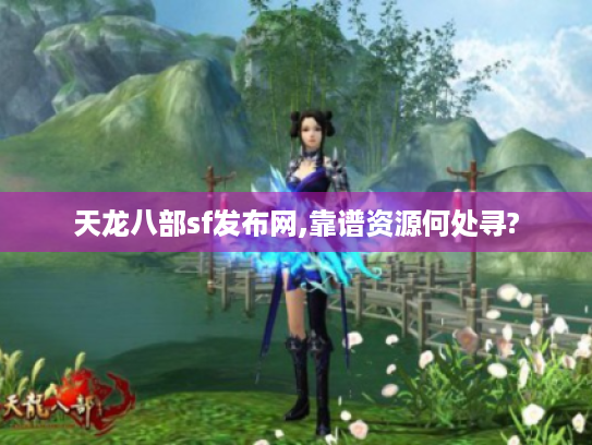 天龙八部sf发布网,靠谱资源何处寻?