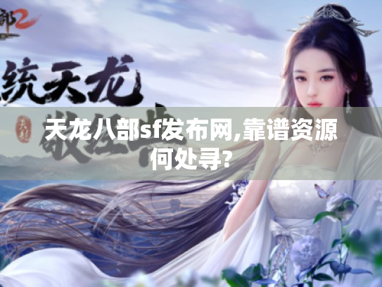 天龙八部sf发布网,靠谱资源何处寻?