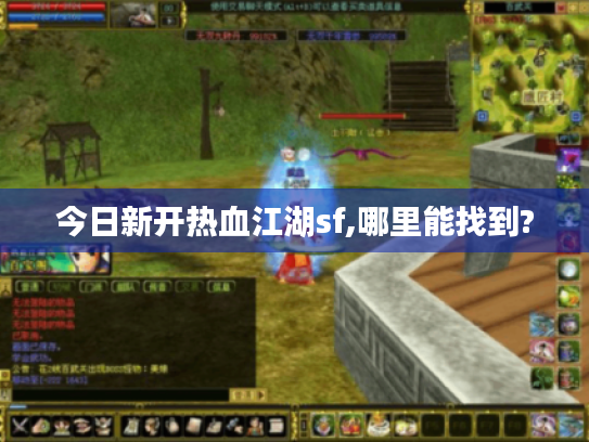 今日新开热血江湖sf,哪里能找到?