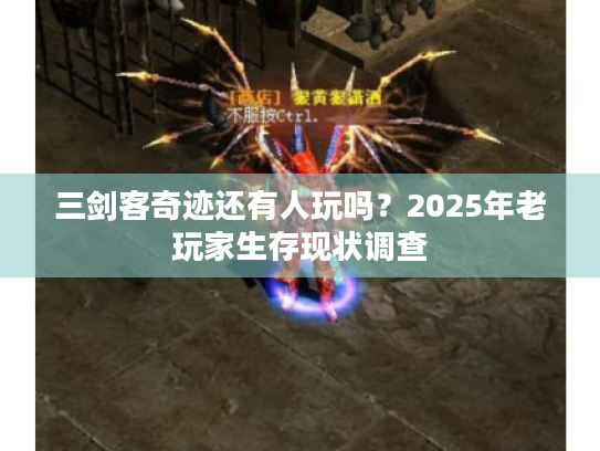 三剑客奇迹还有人玩吗?2025年老玩家生存现状调查 三剑客奇迹还有人玩吗?2025年老玩家生存现状调查