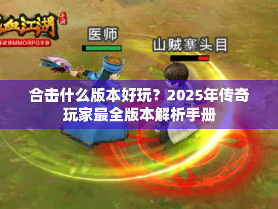 合击什么版本好玩？2025年传奇玩家最全版本解析手册