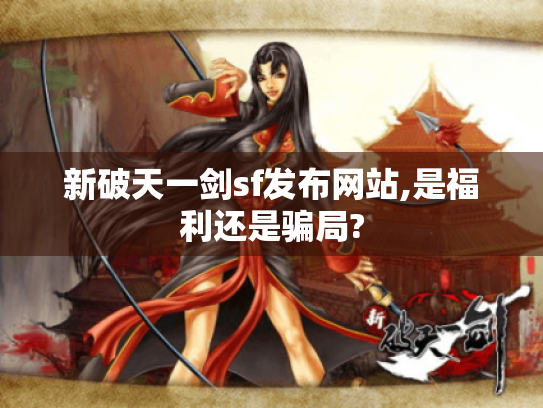 新破天一剑sf发布网站,是福利还是骗局?