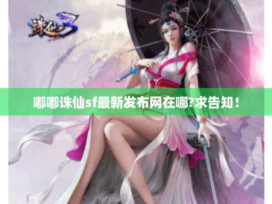 嘟嘟诛仙sf最新发布网在哪?求告知! 嘟嘟诛仙sf最新发布网在哪?求告知!