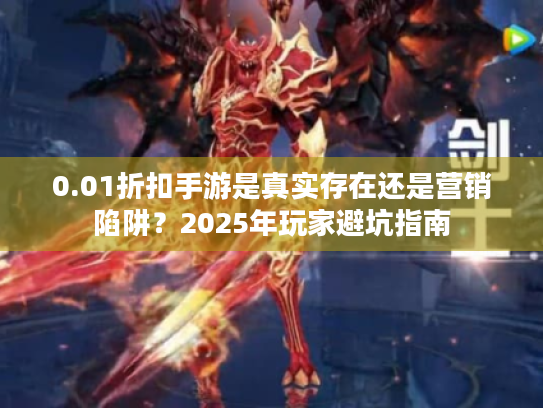 0.01折扣手游是真实存在还是营销陷阱?2025年玩家避坑指南 0.01折扣手游是真实存在还是营销陷阱?2025年玩家避坑指南