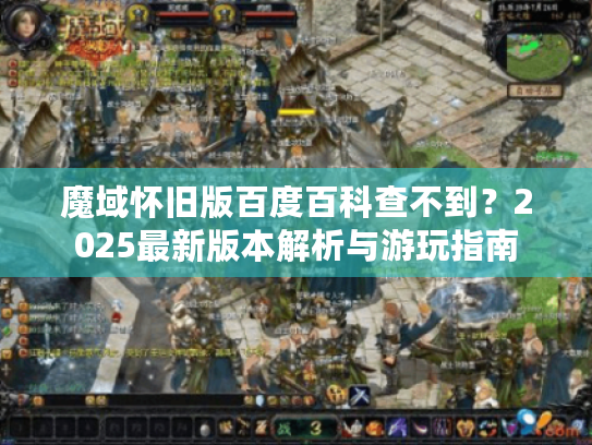 魔域怀旧版百度百科查不到？2025最新版本解析与游玩指南