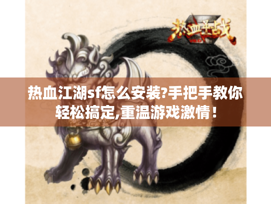热血江湖sf怎么安装?手把手教你轻松搞定,重温游戏激情! 热血江湖sf怎么安装?手把手教你轻松搞定,重温游戏激情!