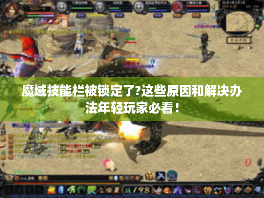 魔域技能栏被锁定了?这些原因和解决办法年轻玩家必看! 魔域技能栏被锁定了?这些原因和解决办法年轻玩家必看!