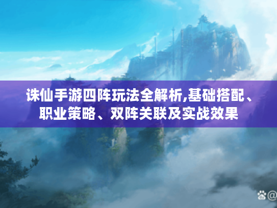 诛仙手游四阵玩法全解析,基础搭配、职业策略、双阵关联及实战效果 诛仙手游四阵玩法全解析,基础搭配、职业策略、双阵关联及实战效果