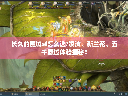 长久的魔域sf怎么选?凌波、新兰花、五千魔域体验揭秘！
