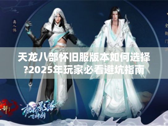 天龙八部怀旧服版本如何选择?2025年玩家必看避坑指南
