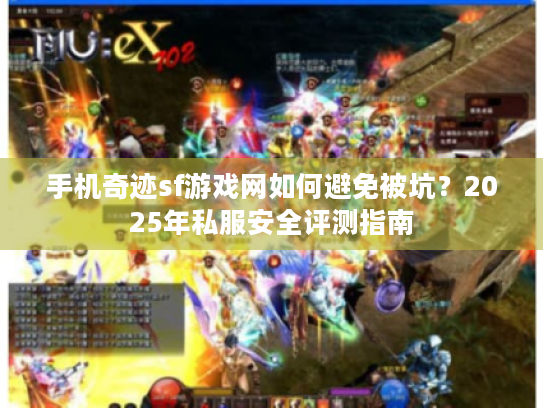 手机奇迹sf游戏网如何避免被坑？2025年私服安全评测指南
