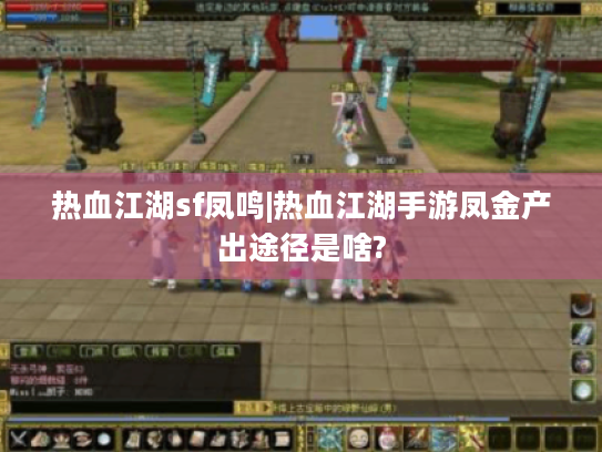 热血江湖sf凤鸣|热血江湖手游凤金产出途径是啥? 热血江湖sf凤鸣|热血江湖手游凤金产出途径是啥?