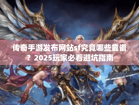 传奇手游发布网站sf究竟哪些靠谱?2025玩家必看避坑指南 传奇手游发布网站sf究竟哪些靠谱?2025玩家必看避坑指南