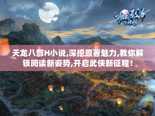天龙八部H小说,深挖原著魅力,教你解锁阅读新姿势,开启武侠新征程！