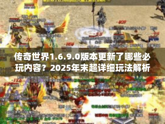 传奇世界1.6.9.0版本更新了哪些必玩内容？2025年末超详细玩法解析