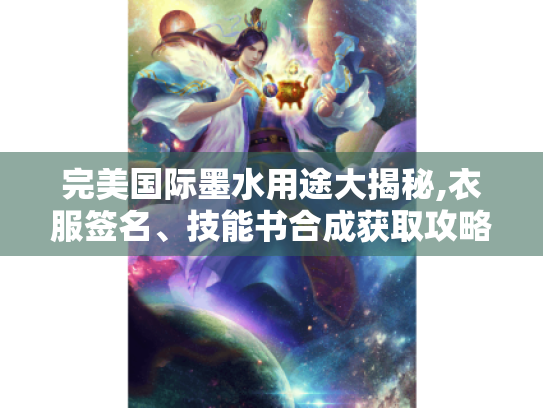 完美国际墨水用途大揭秘,衣服签名、技能书合成获取攻略全知晓