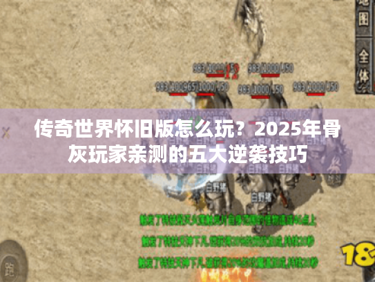 传奇世界怀旧版怎么玩？2025年骨灰玩家亲测的五大逆袭技巧