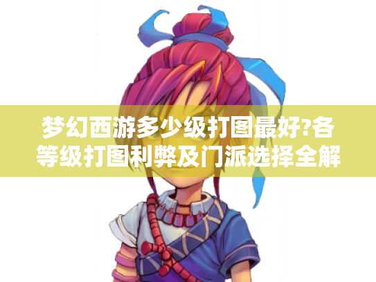 梦幻西游多少级打图最好?各等级打图利弊及门派选择全解析