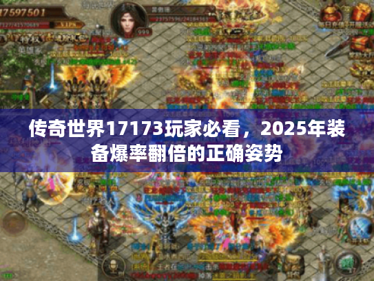 传奇世界17173玩家必看，2025年装备爆率翻倍的正确姿势