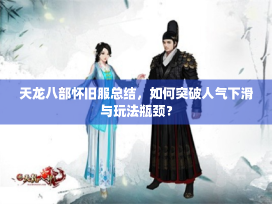 天龙八部怀旧服总结，如何突破人气下滑与玩法瓶颈？