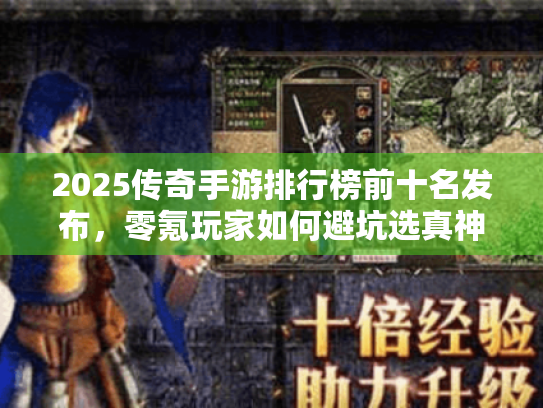 2025传奇手游排行榜前十名发布,零氪玩家如何避坑选真神作? 2025传奇手游排行榜前十名发布,零氪玩家如何避坑选真神作?