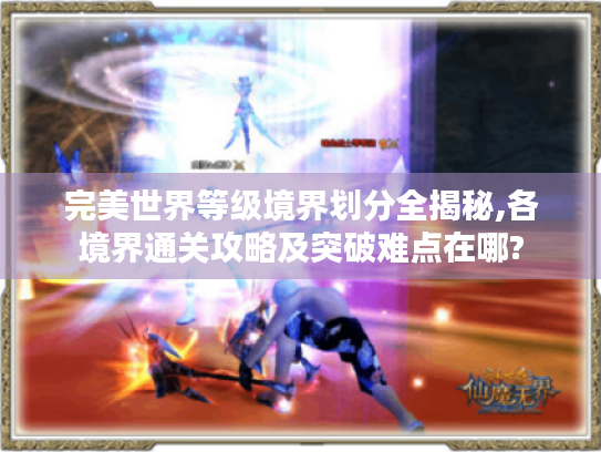 完美世界等级境界划分全揭秘,各境界通关攻略及突破难点在哪?