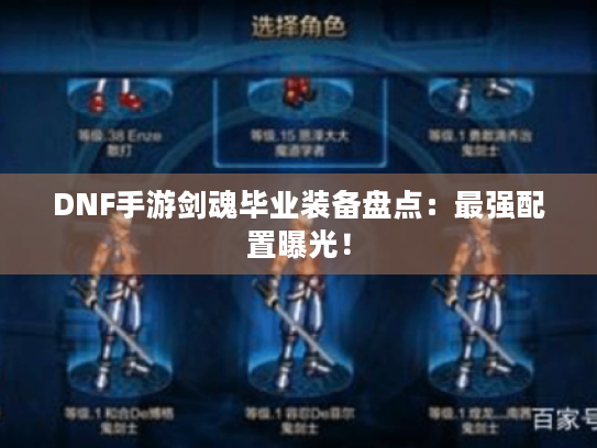 DNF手游剑魂毕业装备盘点:最强配置曝光! DNF手游剑魂毕业装备盘点:最强配置曝光!
