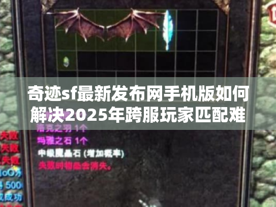 奇迹sf最新发布网手机版如何解决2025年跨服玩家匹配难问题？