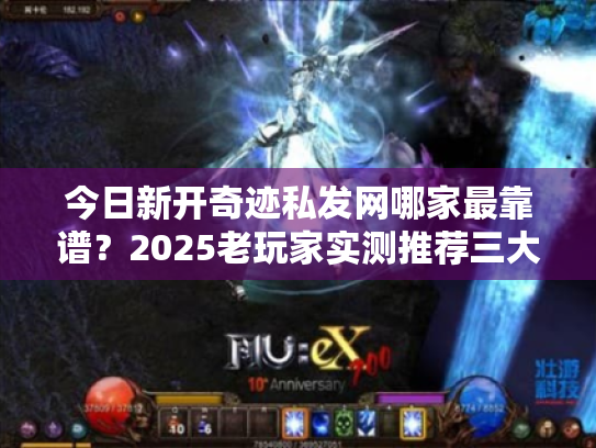 今日新开奇迹私发网哪家最靠谱?2025老玩家实测推荐三大避坑法则 今日新开奇迹私发网哪家最靠谱?2025老玩家实测推荐三大避坑法则