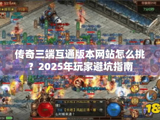传奇三端互通版本网站怎么挑？2025年玩家避坑指南