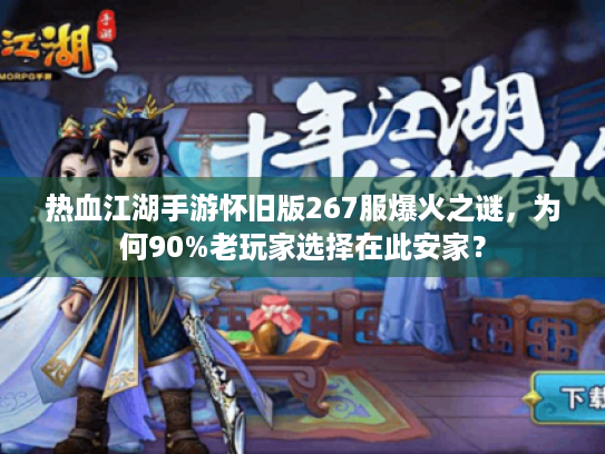 热血江湖手游怀旧版267服爆火之谜,为何90%老玩家选择在此安家? 热血江湖手游怀旧版267服爆火之谜,为何90%老玩家选择在此安家?