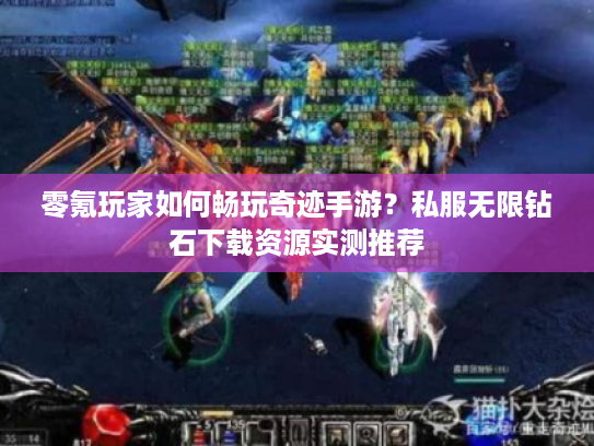 零氪玩家如何畅玩奇迹手游？私服无限钻石下载资源实测推荐