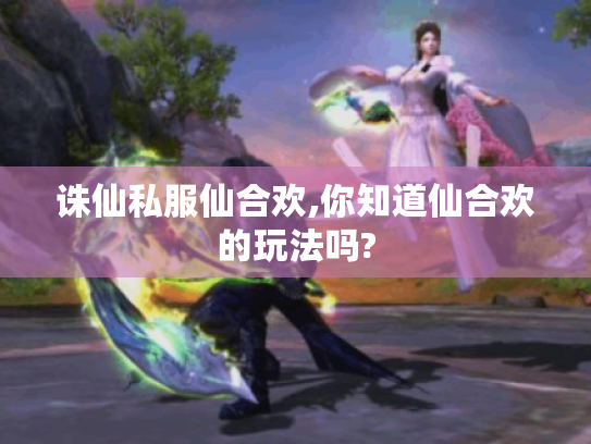 诛仙私服仙合欢,你知道仙合欢的玩法吗?