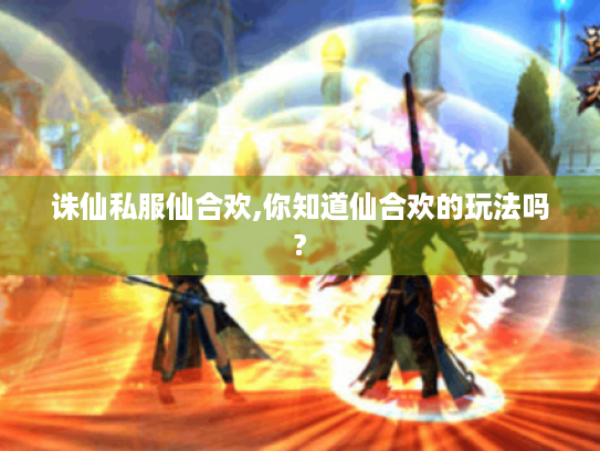 诛仙私服仙合欢,你知道仙合欢的玩法吗?