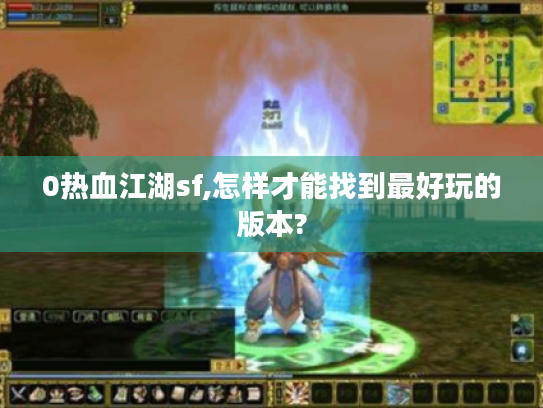 0热血江湖sf,怎样才能找到最好玩的版本?