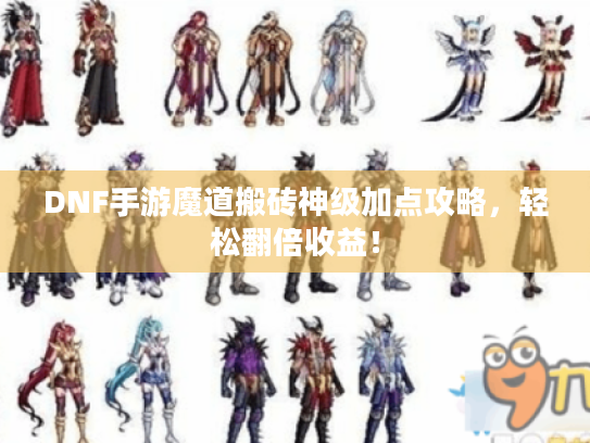 DNF手游魔道搬砖神级加点攻略，轻松翻倍收益！